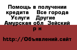 Помощь в получении кредита  - Все города Услуги » Другие   . Амурская обл.,Зейский р-н